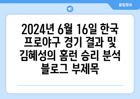 2024년 6월 16일 한국 프로야구 경기 결과 및 김혜성의 홈런 승리 분석