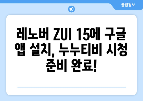 누누티비 동영상 즐기기: 레노버 ZUI 15의 구글 앱 설치 가이드