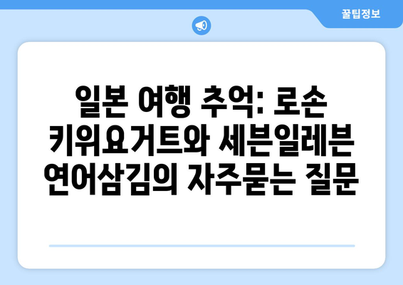 일본 여행 추억: 로손 키위요거트와 세븐일레븐 연어삼김