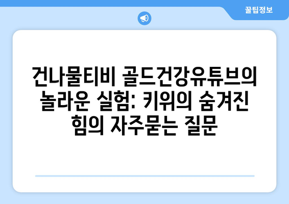 건나물티비 골드건강유튜브의 놀라운 실험: 키위의 숨겨진 힘