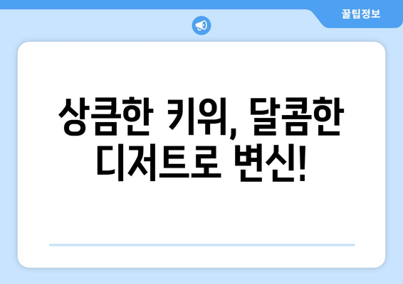 키위로 만든 다양한 디저트 레시피