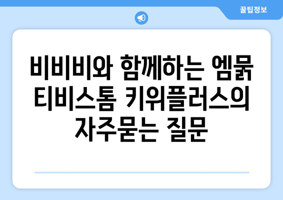 비비비와 함께하는 엠묽 티비스톰 키위플러스