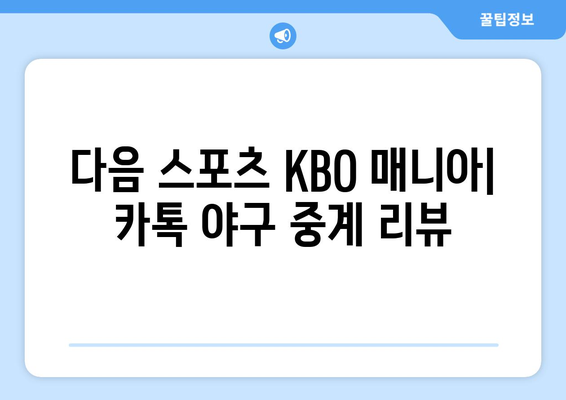 다음 스포츠 KBO 매니아: 카톡 야구 중계 리뷰