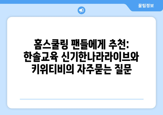 홈스쿨링 팬들에게 추천: 한솔교육 신기한나라라이브와 키위티비