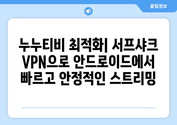 누누티비 서프샤크 VPN: 안드로이드 최적화된 VPN 서비스