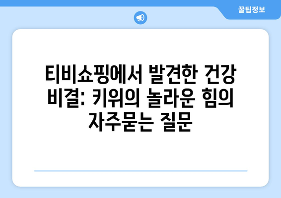 티비쇼핑에서 발견한 건강 비결: 키위의 놀라운 힘