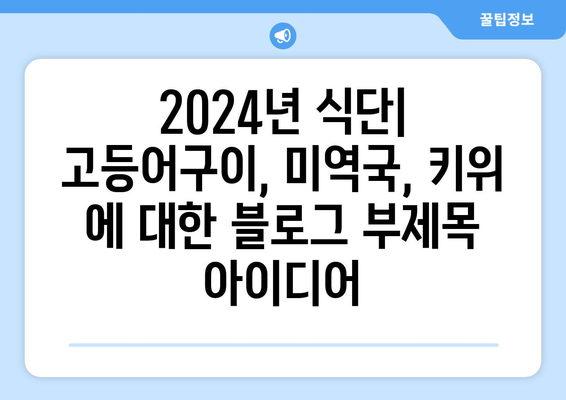 2024년 식단: 고등어구이, 미역국, 키위