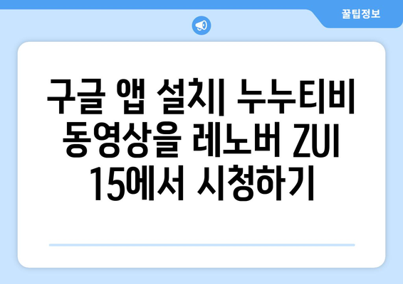 누누티비 동영상 즐기기: 레노버 ZUI 15의 구글 앱 설치 가이드