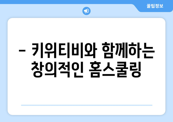 키위티비로 신기한 세상 탐험, 신나는 홈스쿨링 실현