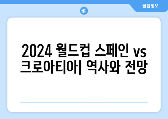 2024년 월드컵 스페인 vs 크로아티아 중계 양팀의 역사적 전적 및 전망