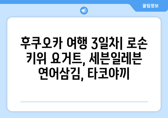 후쿠오카 여행 3일차: 로손 키위 요거트, 세븐일레븐 연어삼김, 타코야끼