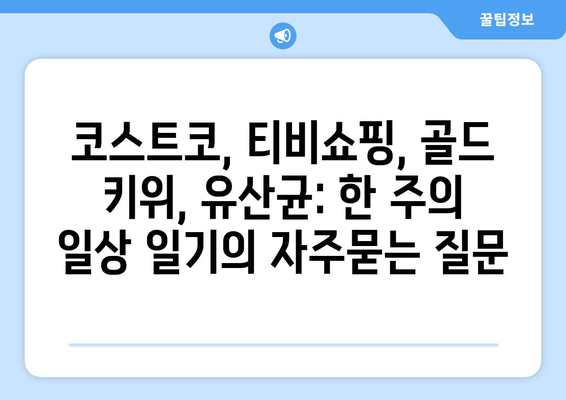 코스트코, 티비쇼핑, 골드 키위, 유산균: 한 주의 일상 일기