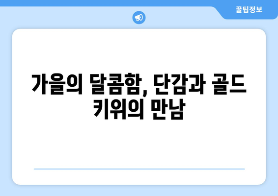 단감과 골드 키위: 맛있는 과일로 기쁨을 더하다