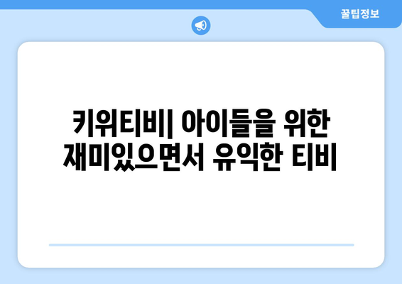 키위티비: 아이들을 위한 재미있으면서 유익한 티비