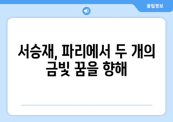 서승재, 파리 올림픽에서 복식 더블 골드 도전