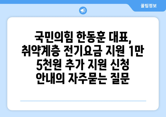 국민의힘 한동훈 대표, 취약계층 전기요금 지원 1만 5천원 추가 지원 신청 안내