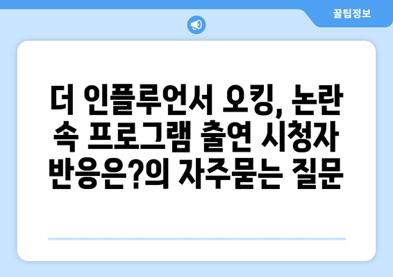 더 인플루언서 오킹, 논란 속 프로그램 출연 시청자 반응은?