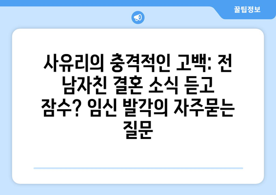 사유리의 충격적인 고백: 전 남자친 결혼 소식 듣고 잠수? 임신 발각