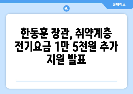 한동훈 취약계층 전기요금 추가 지원 1만 5천 원 발표