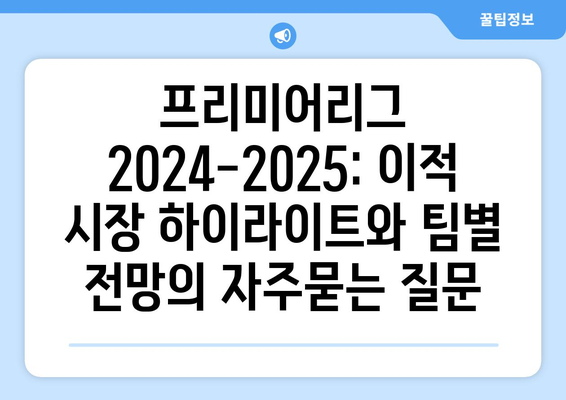 프리미어리그 2024-2025: 이적 시장 하이라이트와 팀별 전망