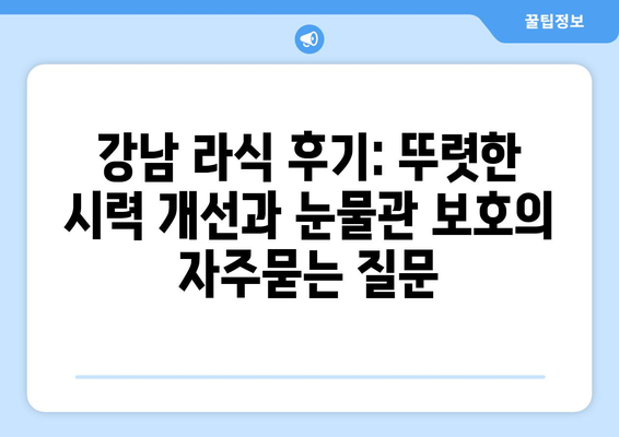 강남 라식 후기: 뚜렷한 시력 개선과 눈물관 보호