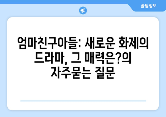 엄마친구아들: 새로운 화제의 드라마, 그 매력은?