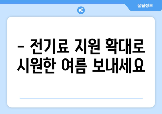 취약계층 전기료 지원 확대, 여름 더위 피해 줄이기