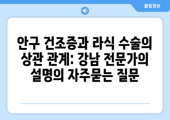 안구 건조증과 라식 수술의 상관 관계: 강남 전문가의 설명