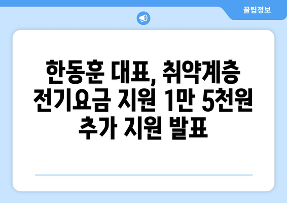 국민의힘 한동훈 대표, 취약계층 전기요금 지원 1만 5천원 추가 지원 신청 안내