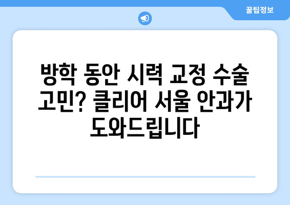 강남역 클리어 서울 안과에서 추천하는 여름 방학 시력 교정 수술