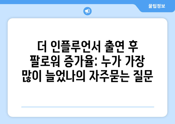 더 인플루언서 출연 후 팔로워 증가율: 누가 가장 많이 늘었나