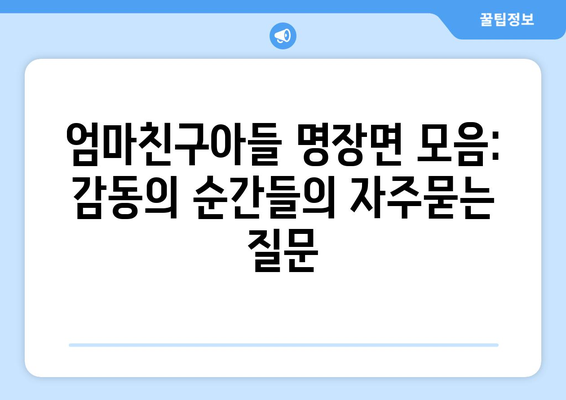 엄마친구아들 명장면 모음: 감동의 순간들