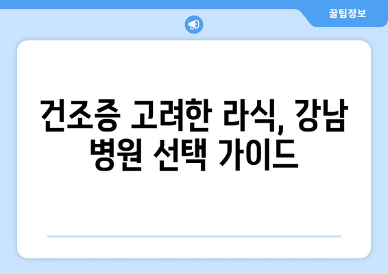 강남 지역 저렴한 라식 병원 찾는 법: 건조증 고려 시