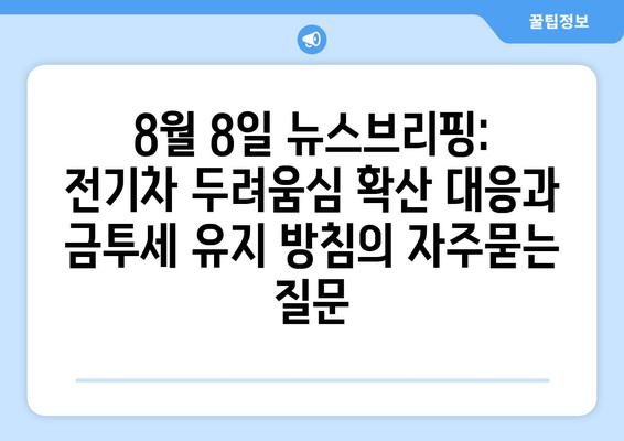 8월 8일 뉴스브리핑: 전기차 두려움심 확산 대응과 금투세 유지 방침