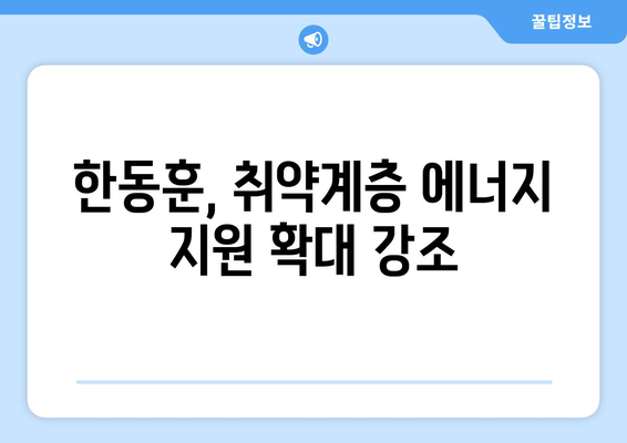 한동훈, 취약계층 전기요금 지원 확대를 촉구