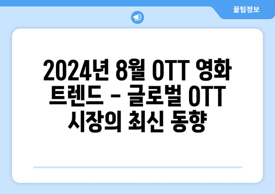 2024년 8월 OTT 영화 트렌드 - 글로벌 OTT 시장의 최신 동향