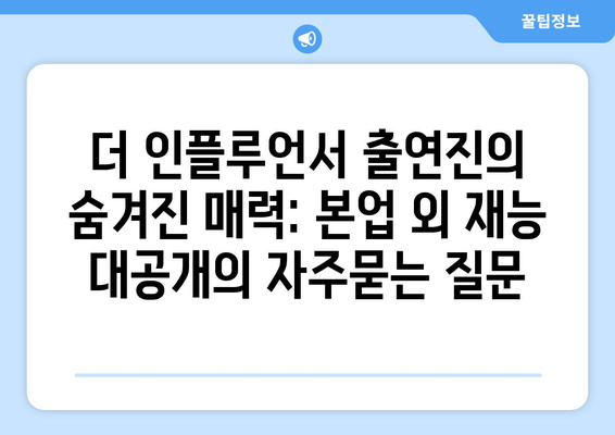 더 인플루언서 출연진의 숨겨진 매력: 본업 외 재능 대공개