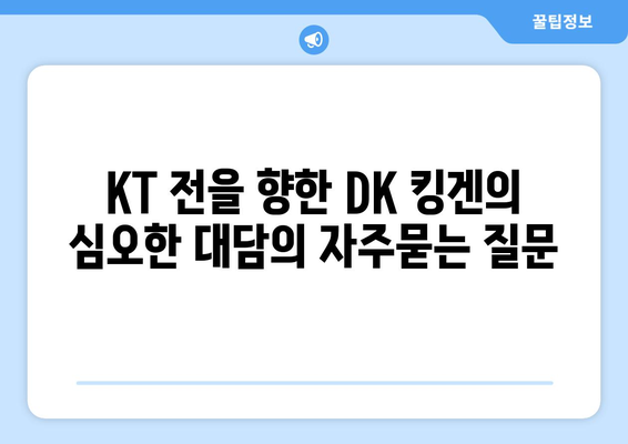 KT 전을 향한 DK 킹겐의 심오한 대담