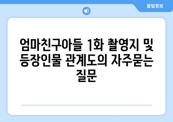 엄마친구아들 1화 촬영지 및 등장인물 관계도