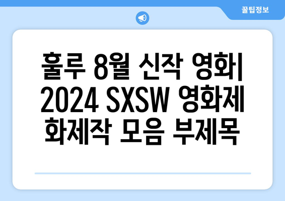 훌루 8월 신작 영화: 2024 SXSW 영화제 화제작 모음