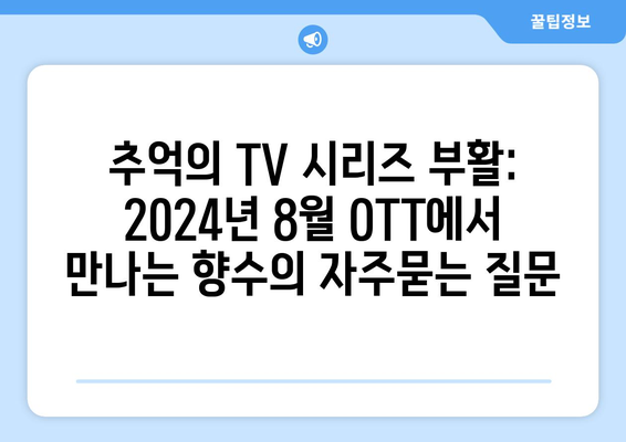 추억의 TV 시리즈 부활: 2024년 8월 OTT에서 만나는 향수