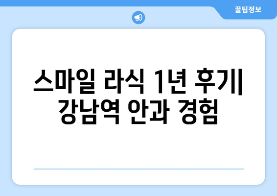 내돈내산 스마일 라식 수술 1년 후기: 강남역  안과 검사 및 상담