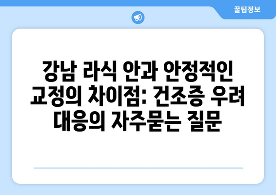 강남 라식 안과 안정적인 교정의 차이점: 건조증 우려 대응