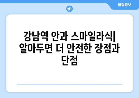 강남역 안과 스마일라식: 알아두면 더 안전한 장점과 단점