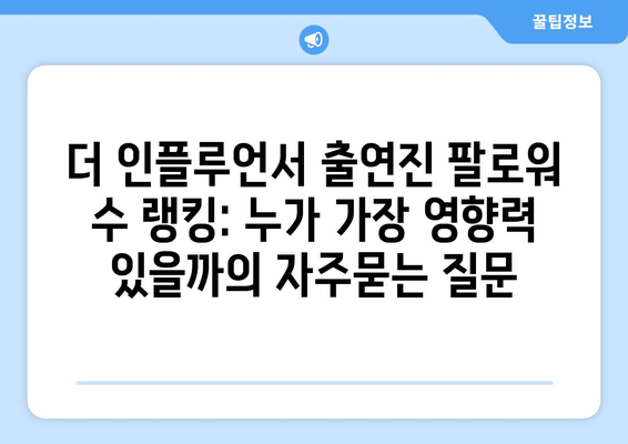 더 인플루언서 출연진 팔로워 수 랭킹: 누가 가장 영향력 있을까