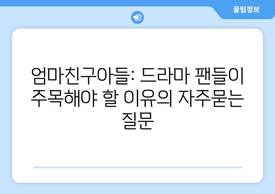 엄마친구아들: 드라마 팬들이 주목해야 할 이유