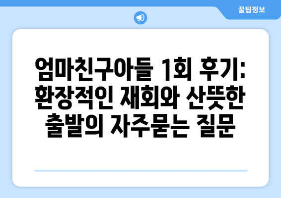 엄마친구아들 1회 후기: 환장적인 재회와 산뜻한 출발