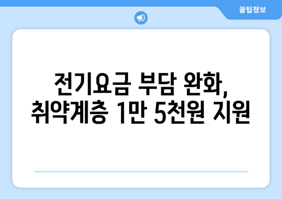 정부 지원 확대, 취약계층 전기요금 1만5천원 지원