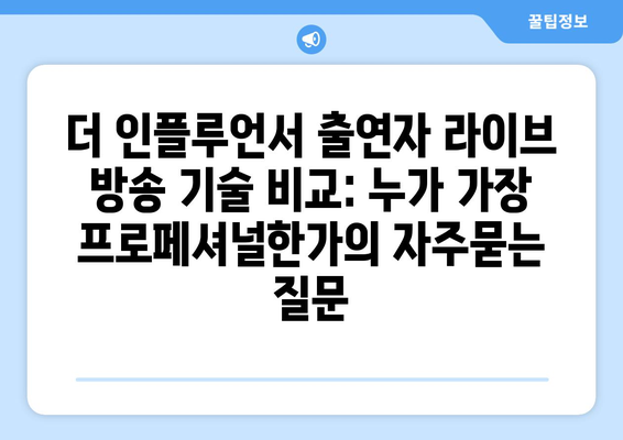 더 인플루언서 출연자 라이브 방송 기술 비교: 누가 가장 프로페셔널한가