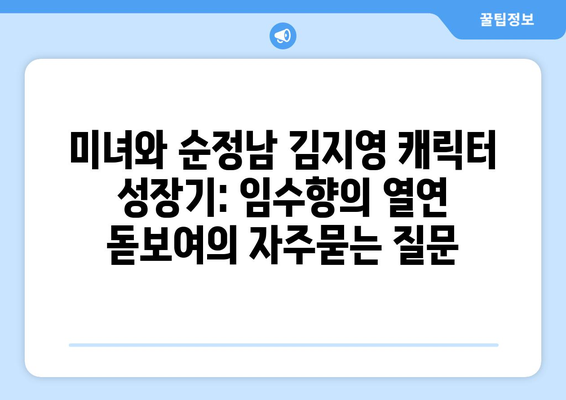 미녀와 순정남 김지영 캐릭터 성장기: 임수향의 열연 돋보여